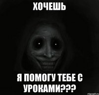 хочешь я помогу тебе с уроками???