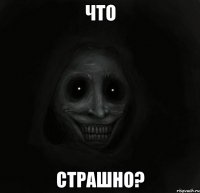 что страшно?