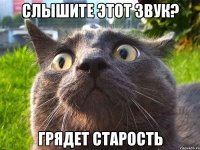 слышите этот звук? грядет старость
