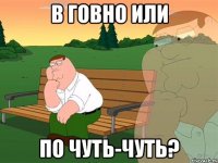 в говно или по чуть-чуть?