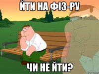 йти на фіз-ру чи не йти?