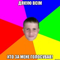 дякую всім хто за мене голосував!