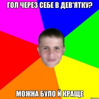 гол через себе в дев'ятку? можна було й краще