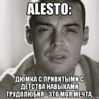 alesto: дюмка с привитыми с детства навыками трудолюбия - это моя мечта.