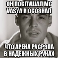 он послушал mc vasya и осознал что арена русрэпа в надежных руках