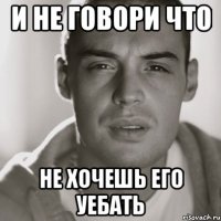 и не говори что не хочешь его уебать