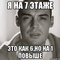 я на 7 этаже это как 6,но на 1 повыше