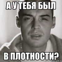 а у тебя был в плотности?