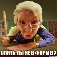 Опять ты не в форме!? 