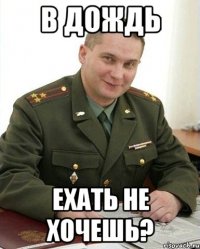 в дождь ехать не хочешь?