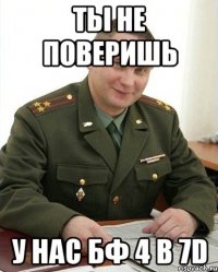 ты не поверишь у нас бф 4 в 7d