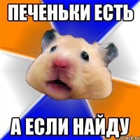 печеньки есть а если найду