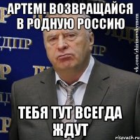 артем! возвращайся в родную россию тебя тут всегда ждут