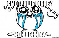 смотришь disney иди обниму