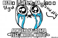 βεζðﻉ ╟╢ªёђ, р℮δя╥ ∫โน ♉ аришенька:*добра тебе:*много-много:*