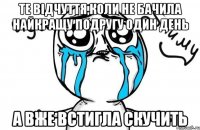 те відчуття,коли не бачила найкращу подругу один день а вже встигла скучить