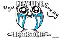 играешь в herthstone?