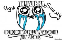 пичалька половина отдела в 11:30 не наработе