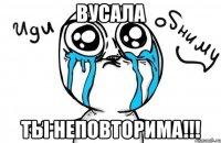 вусала ты неповторима!!!