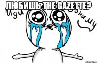 любишь the gazette? 