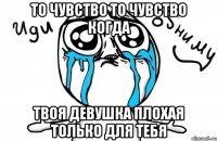 то чувство то чувство когда твоя девушка плохая только для тебя