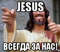 jesus всегда за нас!