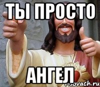 ты просто ангел