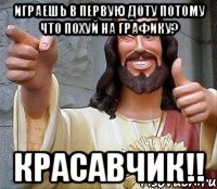 играешь в первую доту потому что похуй на графику? красавчик!!