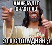 и мир будет счастлив это стопудняк ;)