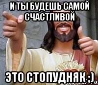 и ты будешь самой счастливой это стопудняк ;)