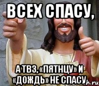 всех спасу, а тв3, «пятнцу» и «дождь» не спасу