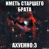иметь старшего брата ахуенно:з