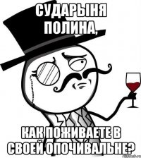 сударыня полина, как поживаете в своей опочивальне?