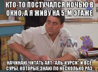 кто-то постучался ночью в окно, а я живу на 5-м этаже начинаю читать аят "аль-курси" и все суры, которые знаю по несколько раз