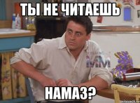 ты не читаешь намаз?
