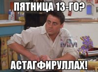 пятница 13-го? астагфируллах!