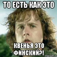 то есть как это квенья это финский?!
