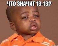 что значит 13-13? 