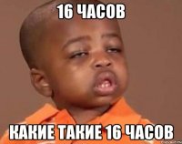 16 часов какие такие 16 часов