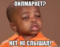 оилмаркет? нет, не слышал!