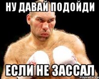 ну давай подойди если не зассал