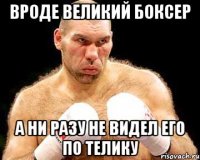 вроде великий боксер а ни разу не видел его по телику