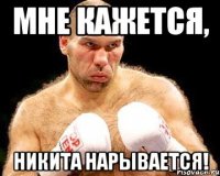 мне кажется, никита нарывается!