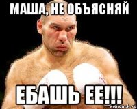 маша, не объясняй ебашь ее!!!