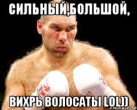 сильный,большой, вихрь волосаты lol))