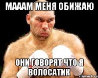 мааам меня обижаю они говорят что я волосатик