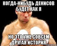 когда-нибудь денисов будет как я но это уже совсем другая история