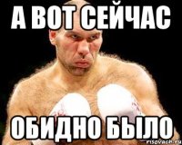 а вот сейчас обидно было