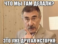 что мы там делали? это уже другая история