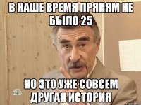 в наше время пряням не было 25 но это уже совсем другая история